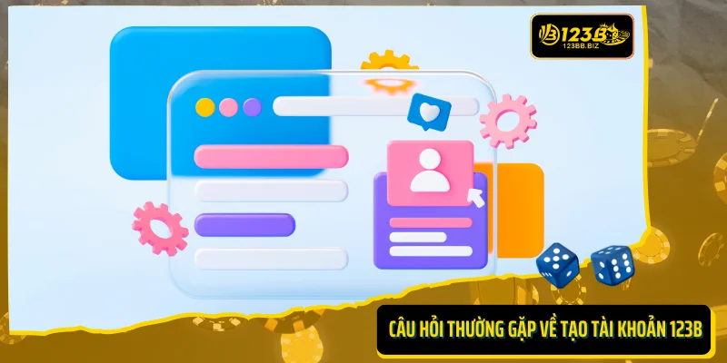 FAQ - Những câu hỏi thường gặp về việc tạo tài khoản 123B