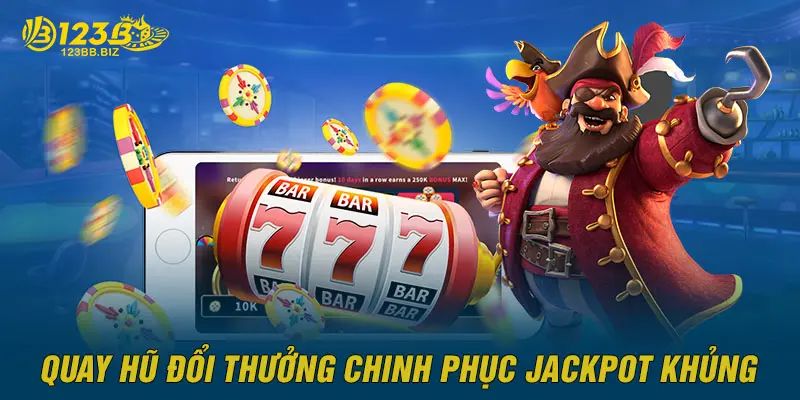 Quay hũ đổi thưởng chinh phục Jackpot khủng