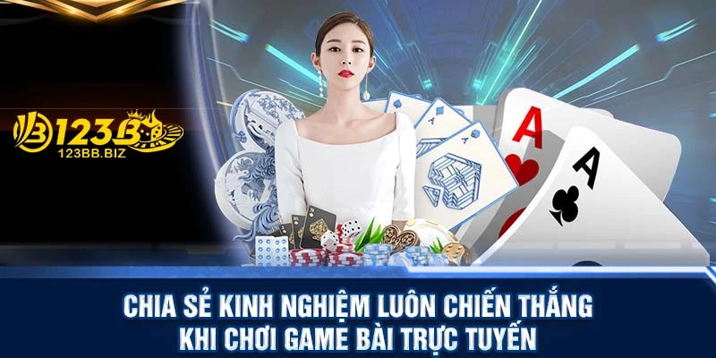 Chia sẻ kinh nghiệm luôn chiến thắng khi chơi game bài trực tuyến