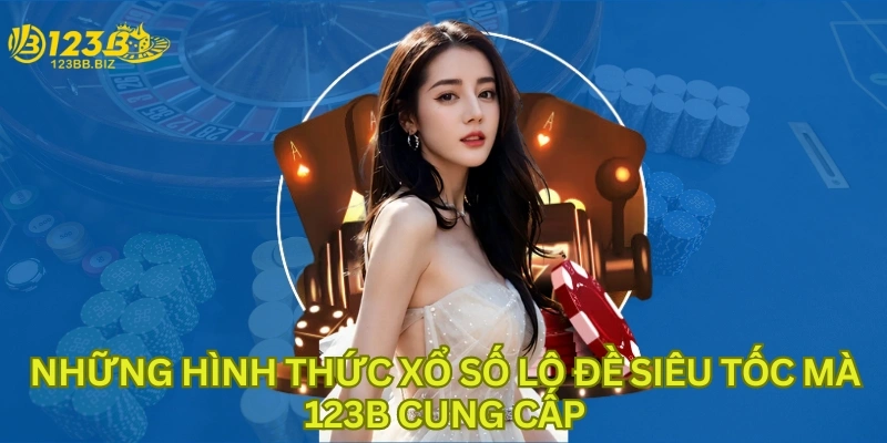 Những hình thức xổ số lô đề siêu tốc mà 123B cung cấp